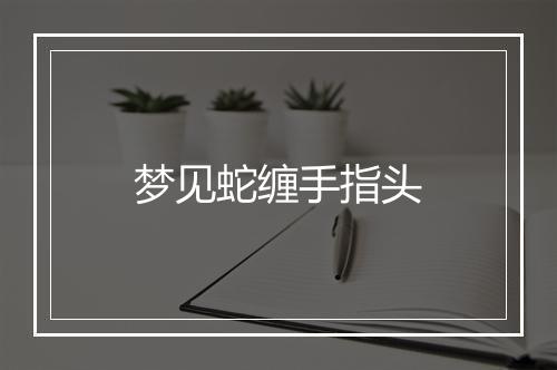 梦见蛇缠手指头