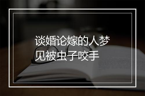 谈婚论嫁的人梦见被虫子咬手