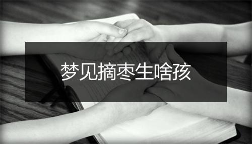 梦见摘枣生啥孩