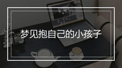 梦见抱自己的小孩子