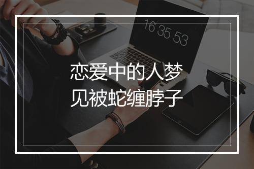 恋爱中的人梦见被蛇缠脖子