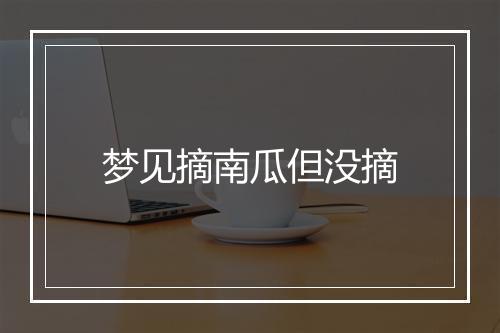 梦见摘南瓜但没摘