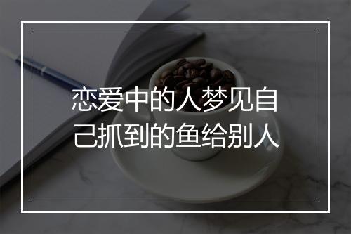 恋爱中的人梦见自己抓到的鱼给别人