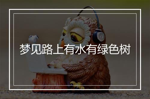 梦见路上有水有绿色树