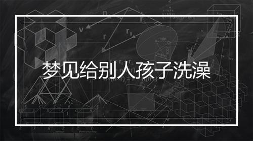 梦见给别人孩子洗澡