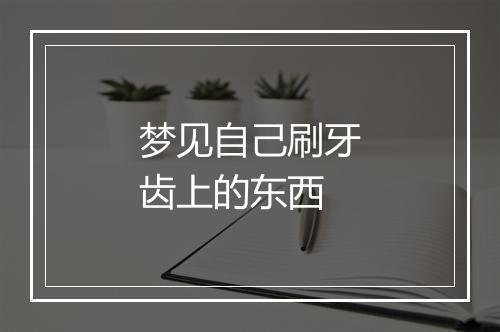 梦见自己刷牙齿上的东西