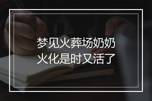 梦见火葬场奶奶火化是时又活了