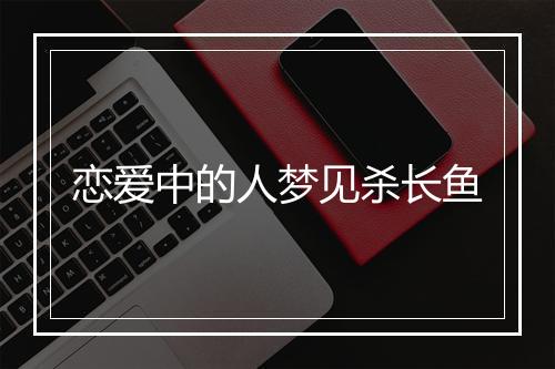 恋爱中的人梦见杀长鱼