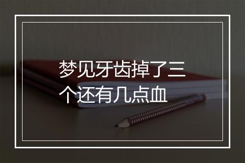 梦见牙齿掉了三个还有几点血