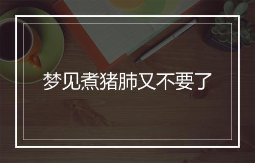 梦见煮猪肺又不要了