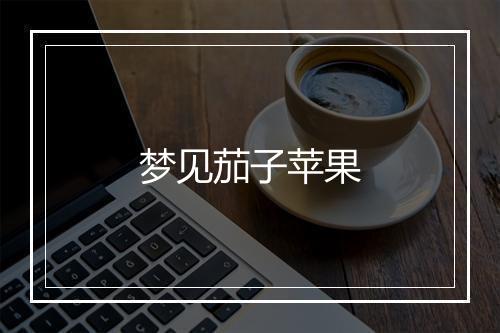 梦见茄子苹果