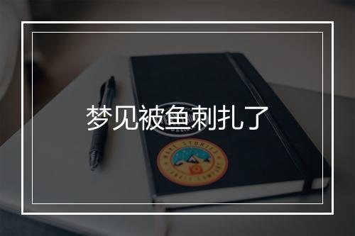 梦见被鱼刺扎了