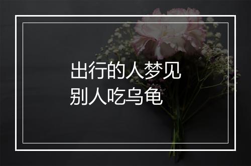 出行的人梦见别人吃乌龟