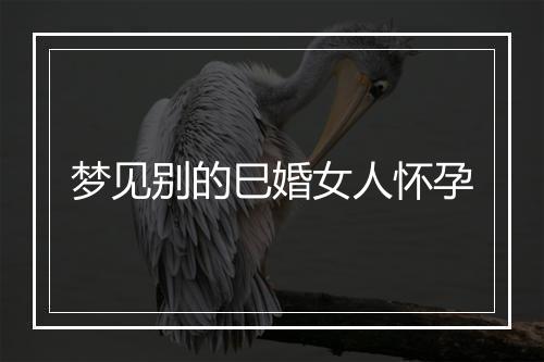 梦见别的巳婚女人怀孕