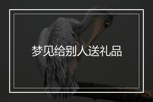 梦见给别人送礼品