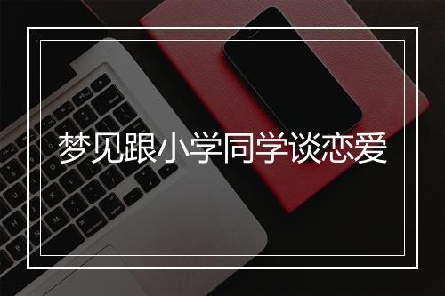 梦见跟小学同学谈恋爱