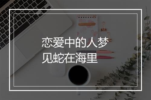 恋爱中的人梦见蛇在海里