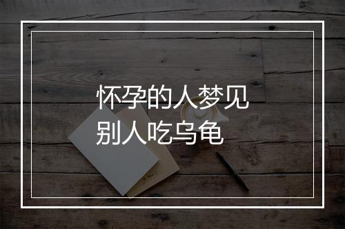 怀孕的人梦见别人吃乌龟