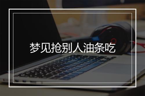 梦见抢别人油条吃