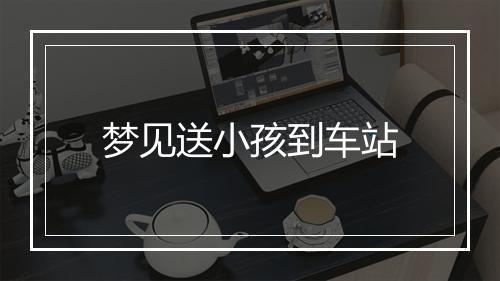 梦见送小孩到车站