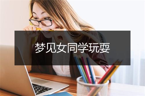 梦见女同学玩耍