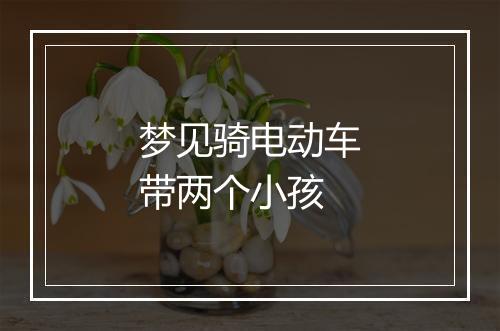 梦见骑电动车带两个小孩