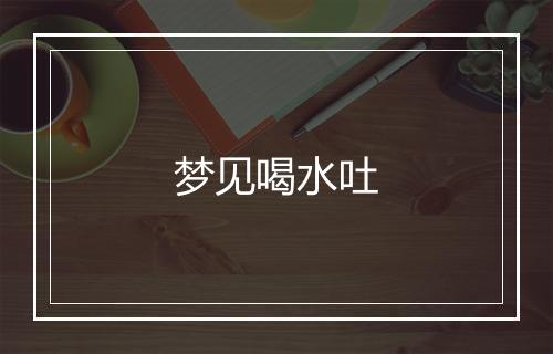 梦见喝水吐