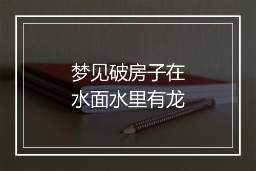 梦见破房子在水面水里有龙