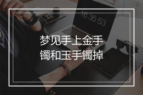 梦见手上金手镯和玉手镯掉