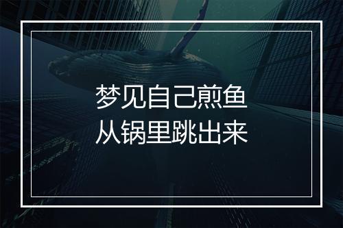 梦见自己煎鱼从锅里跳出来