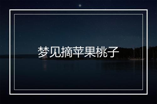 梦见摘苹果桃子