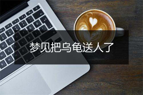 梦见把乌龟送人了