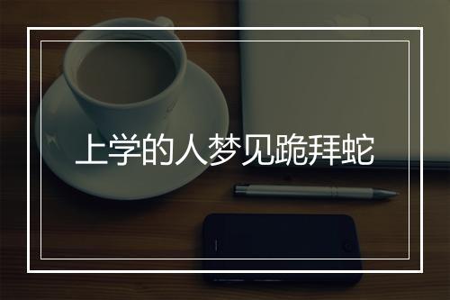 上学的人梦见跪拜蛇