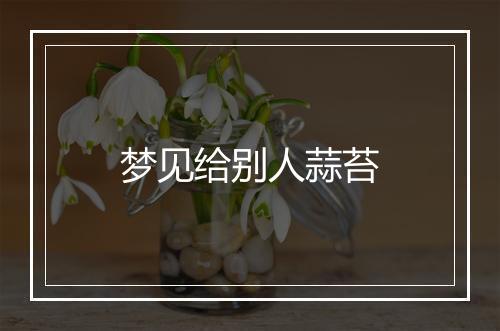 梦见给别人蒜苔