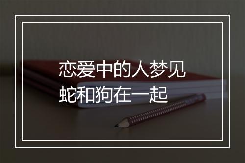 恋爱中的人梦见蛇和狗在一起