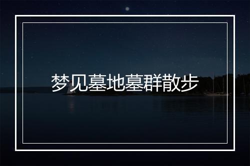 梦见墓地墓群散步