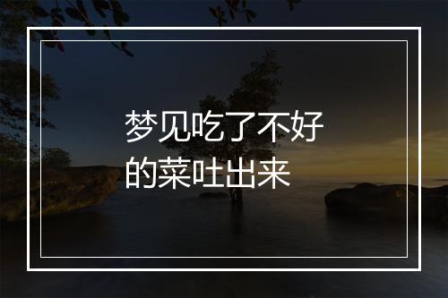 梦见吃了不好的菜吐出来