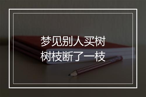 梦见别人买树树枝断了一枝