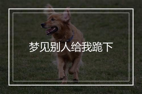 梦见别人给我跪下