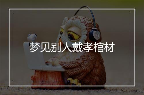 梦见别人戴孝棺材