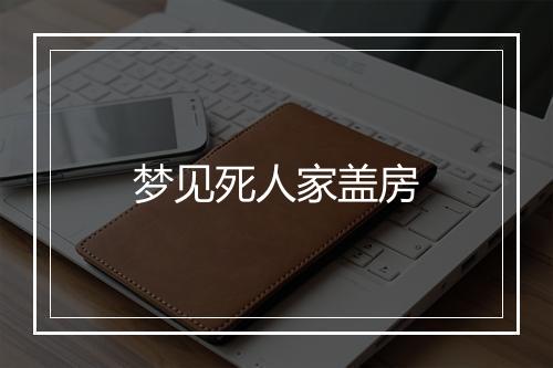 梦见死人家盖房