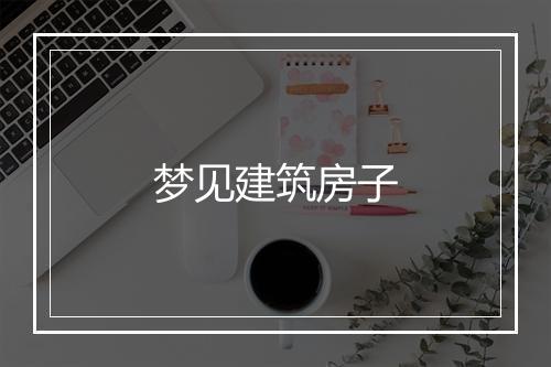 梦见建筑房子