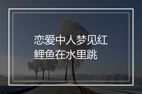 恋爱中人梦见红鲤鱼在水里跳