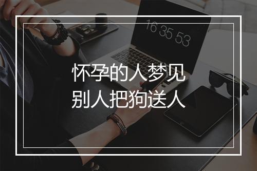 怀孕的人梦见别人把狗送人