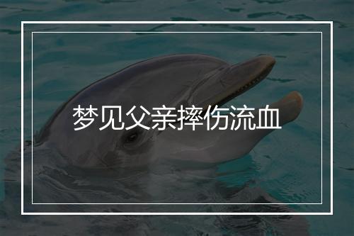 梦见父亲摔伤流血