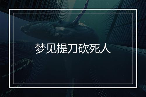 梦见提刀砍死人