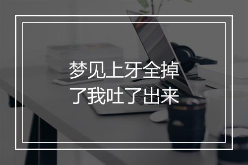 梦见上牙全掉了我吐了出来