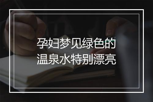 孕妇梦见绿色的温泉水特别漂亮