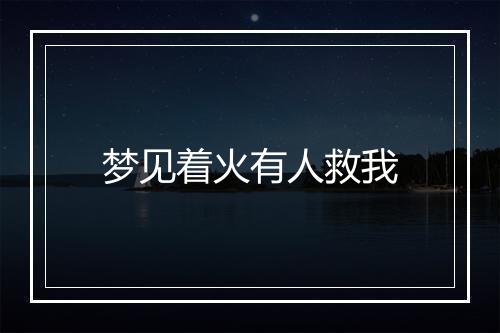 梦见着火有人救我