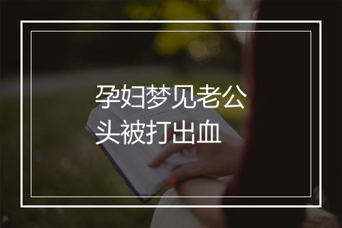 孕妇梦见老公头被打出血